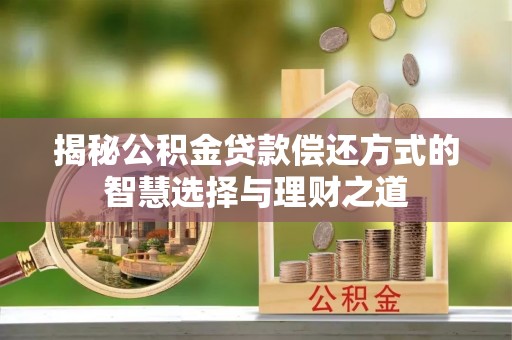 苏澳揭秘公积金贷款偿还方式的智慧选择与理财之道