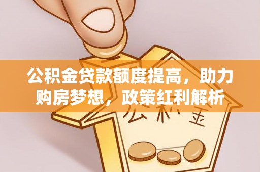 苏澳公积金贷款额度提高，助力购房梦想，政策红利解析