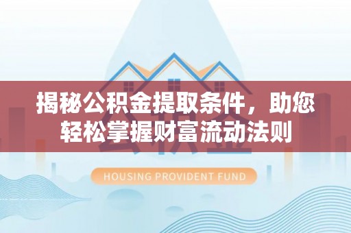 苏澳揭秘公积金提取条件，助您轻松掌握财富流动法则