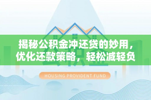 苏澳揭秘公积金冲还贷的妙用，优化还款策略，轻松减轻负担