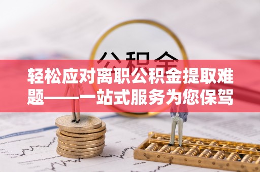 苏澳轻松应对离职公积金提取难题——一站式服务为您保驾护航