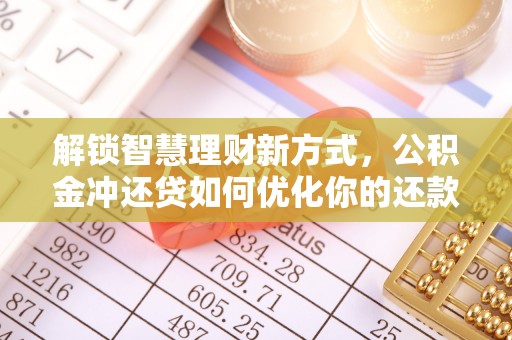 苏澳解锁智慧理财新方式，公积金冲还贷如何优化你的还款计划