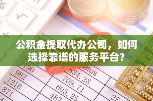 苏澳公积金提取代办公司，如何选择靠谱的服务平台？