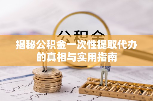 苏澳揭秘公积金一次性提取代办的真相与实用指南