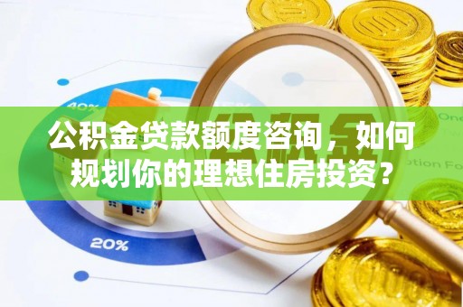 苏澳公积金贷款额度咨询，如何规划你的理想住房投资？