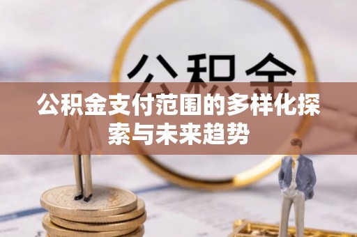 苏澳公积金支付范围的多样化探索与未来趋势