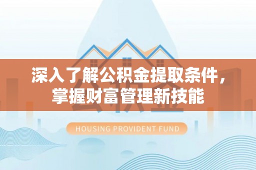 苏澳深入了解公积金提取条件，掌握财富管理新技能