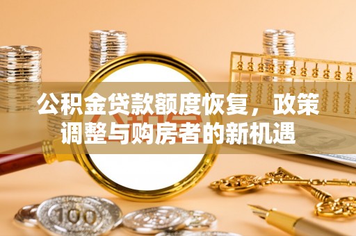 苏澳公积金贷款额度恢复，政策调整与购房者的新机遇