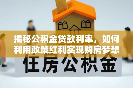 苏澳揭秘公积金贷款利率，如何利用政策红利实现购房梦想？
