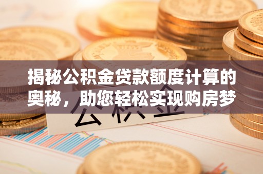 苏澳揭秘公积金贷款额度计算的奥秘，助您轻松实现购房梦想