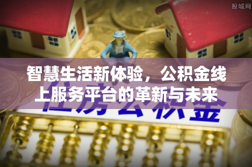 苏澳智慧生活新体验，公积金线上服务平台的革新与未来
