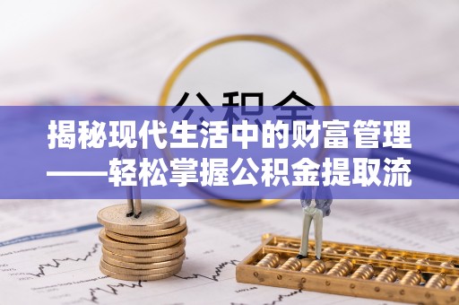 苏澳揭秘现代生活中的财富管理——轻松掌握公积金提取流程的艺术