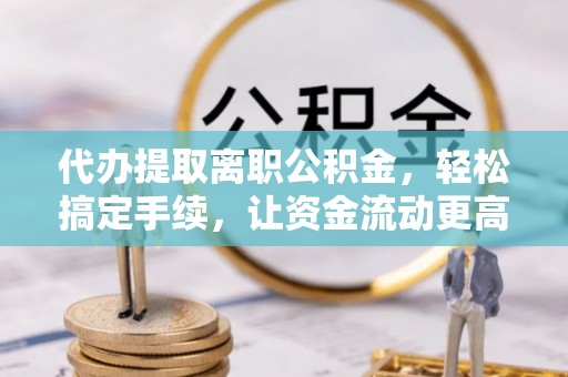 苏澳代办提取离职公积金，轻松搞定手续，让资金流动更高效