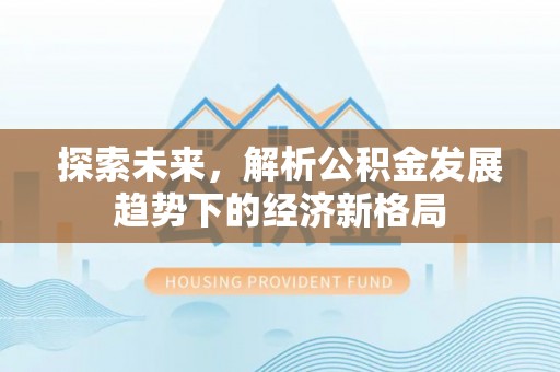 苏澳探索未来，解析公积金发展趋势下的经济新格局