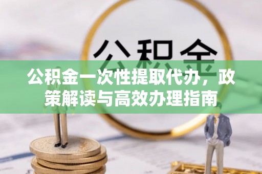 苏澳公积金一次性提取代办，政策解读与高效办理指南
