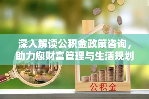 苏澳深入解读公积金政策咨询，助力您财富管理与生活规划