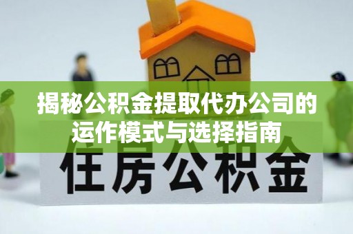 苏澳揭秘公积金提取代办公司的运作模式与选择指南