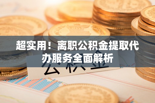 苏澳超实用！离职公积金提取代办服务全面解析