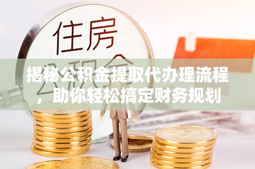苏澳揭秘公积金提取代办理流程，助你轻松搞定财务规划