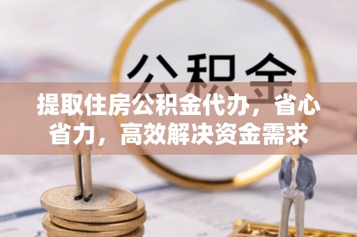 苏澳提取住房公积金代办，省心省力，高效解决资金需求