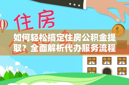 苏澳如何轻松搞定住房公积金提取？全面解析代办服务流程与优势