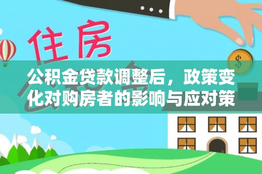 苏澳公积金贷款调整后，政策变化对购房者的影响与应对策略