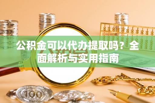 苏澳公积金可以代办提取吗？全面解析与实用指南