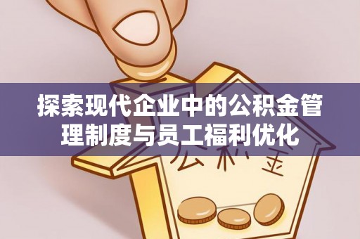 苏澳探索现代企业中的公积金管理制度与员工福利优化