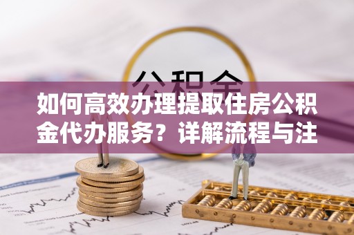 苏澳如何高效办理提取住房公积金代办服务？详解流程与注意事项