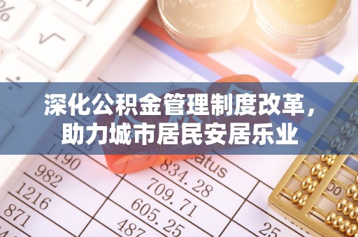 苏澳深化公积金管理制度改革，助力城市居民安居乐业