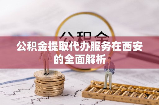 苏澳公积金提取代办服务在西安的全面解析