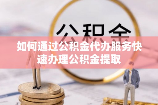 苏澳如何通过公积金代办服务快速办理公积金提取