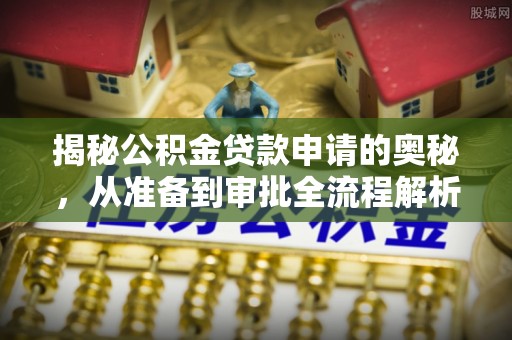 苏澳揭秘公积金贷款申请的奥秘，从准备到审批全流程解析