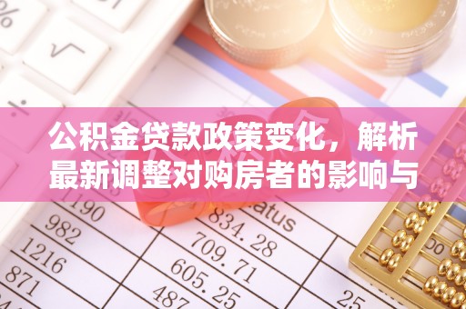 苏澳公积金贷款政策变化，解析最新调整对购房者的影响与机遇