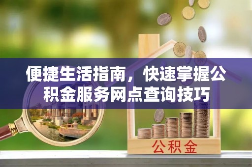 苏澳便捷生活指南，快速掌握公积金服务网点查询技巧