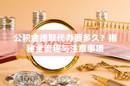 苏澳公积金提取代办要多久？揭秘全流程与注意事项
