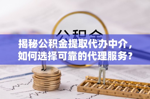 苏澳揭秘公积金提取代办中介，如何选择可靠的代理服务？