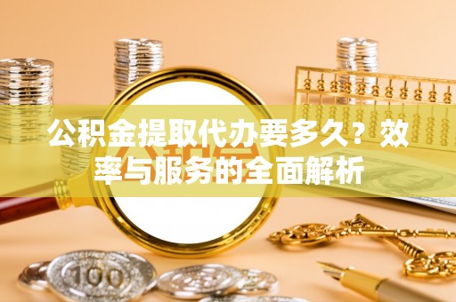 苏澳公积金提取代办要多久？效率与服务的全面解析