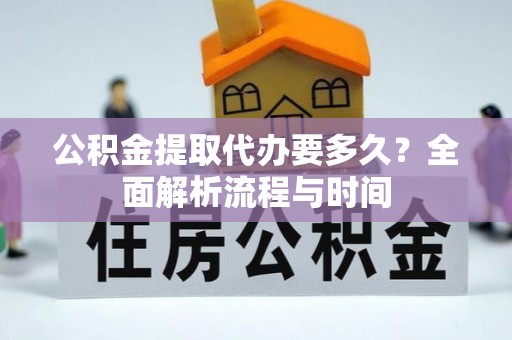 苏澳公积金提取代办要多久？全面解析流程与时间