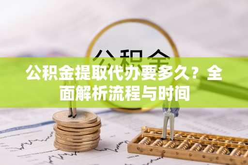 苏澳公积金提取代办要多久？全面解析流程与时间